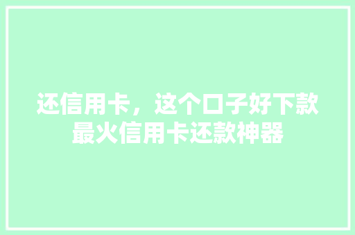 还信用卡，这个口子好下款最火信用卡还款神器