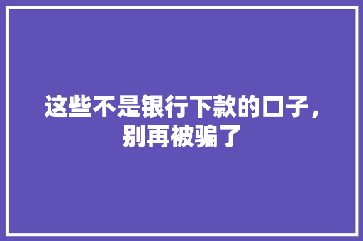 这些不是银行下款的口子，别再被骗了