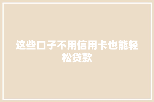 这些口子不用信用卡也能轻松贷款