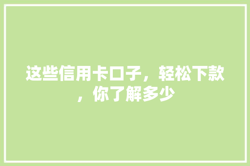 这些信用卡口子，轻松下款，你了解多少