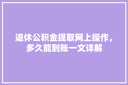 退休公积金提取网上操作，多久能到账一文详解