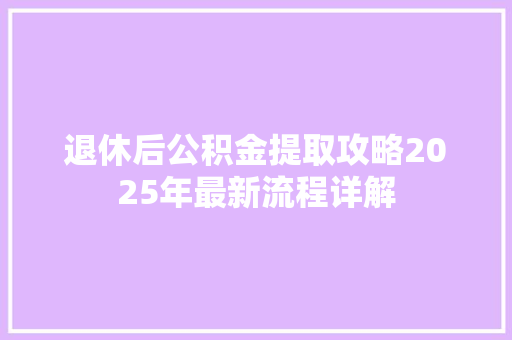 退休后公积金提取攻略2025年最新流程详解