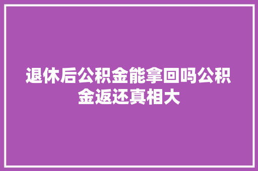退休后公积金能拿回吗公积金返还真相大