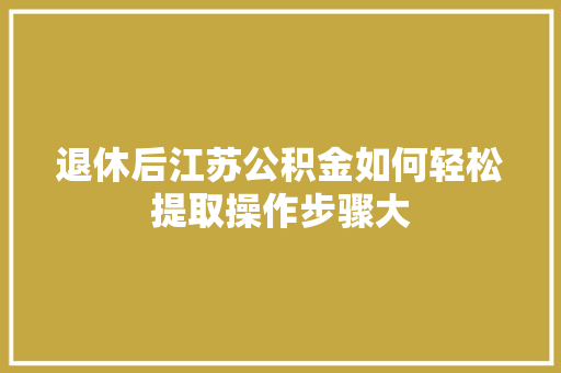 退休后江苏公积金如何轻松提取操作步骤大
