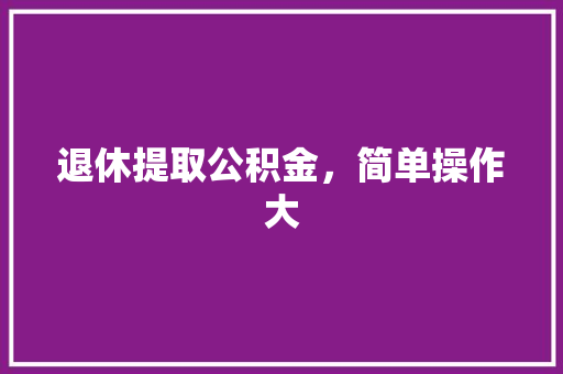退休提取公积金，简单操作大