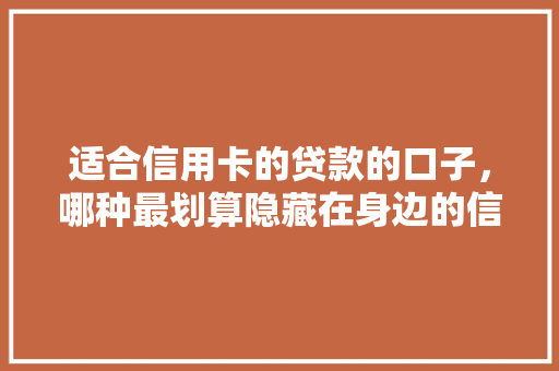 适合信用卡的贷款的口子，哪种最划算隐藏在身边的信贷神器