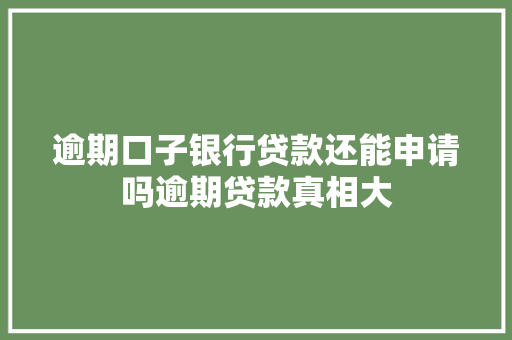逾期口子银行贷款还能申请吗逾期贷款真相大
