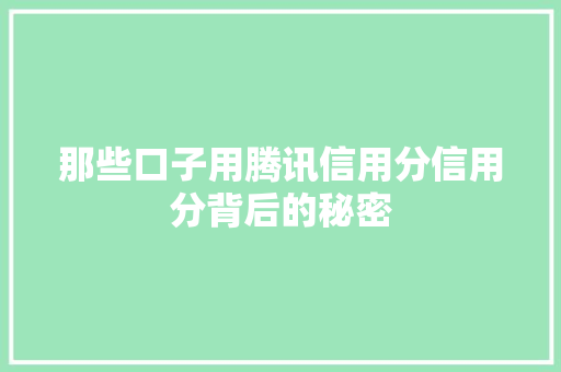 那些口子用腾讯信用分信用分背后的秘密