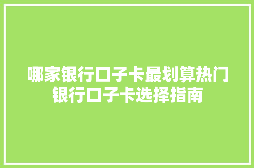 哪家银行口子卡最划算热门银行口子卡选择指南