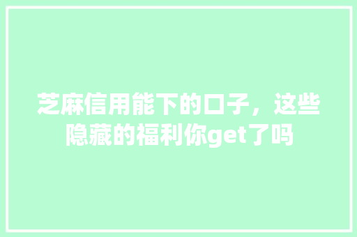 芝麻信用能下的口子，这些隐藏的福利你get了吗