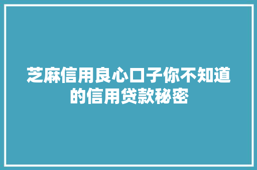 芝麻信用良心口子你不知道的信用贷款秘密