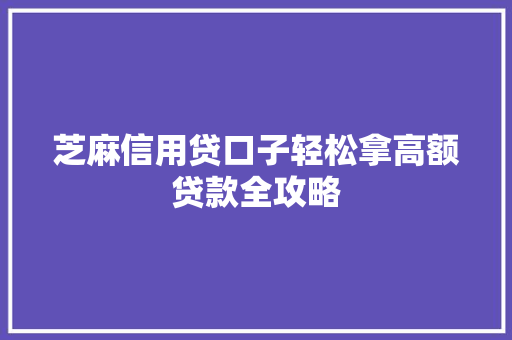 芝麻信用贷口子轻松拿高额贷款全攻略