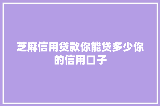 芝麻信用贷款你能贷多少你的信用口子