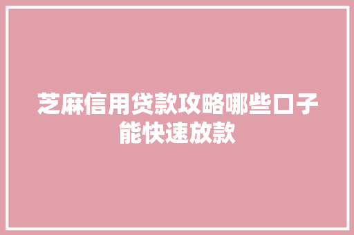 芝麻信用贷款攻略哪些口子能快速放款