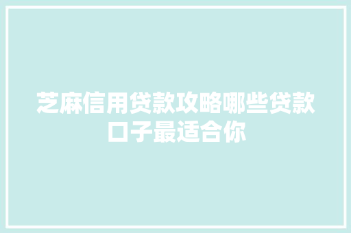 芝麻信用贷款攻略哪些贷款口子最适合你