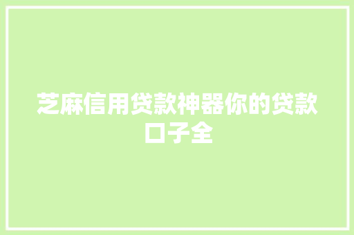 芝麻信用贷款神器你的贷款口子全  第1张