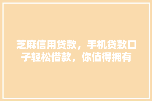芝麻信用贷款，手机贷款口子轻松借款，你值得拥有  第1张