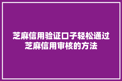 芝麻信用验证口子轻松通过芝麻信用审核的方法