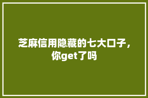 芝麻信用隐藏的七大口子，你get了吗