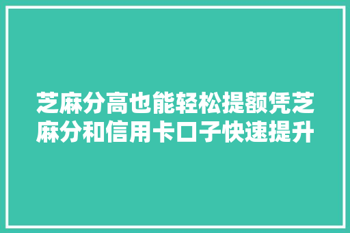 芝麻分高也能轻松提额凭芝麻分和信用卡口子快速提升信用额度  第1张