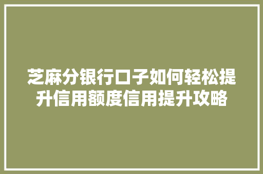 芝麻分银行口子如何轻松提升信用额度信用提升攻略