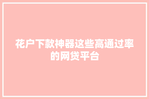 花户下款神器这些高通过率的网贷平台