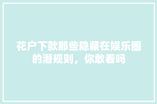 花户下款那些隐藏在娱乐圈的潜规则，你敢看吗