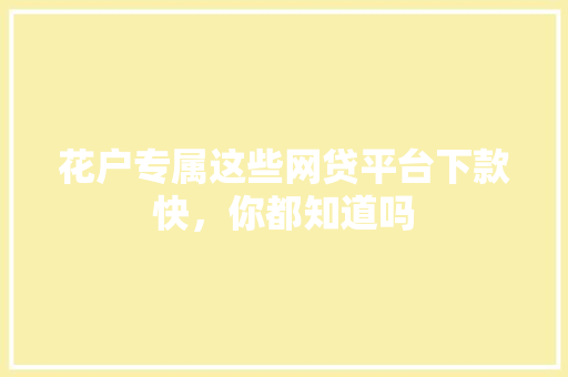 花户专属这些网贷平台下款快，你都知道吗  第1张