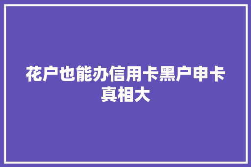 花户也能办信用卡黑户申卡真相大