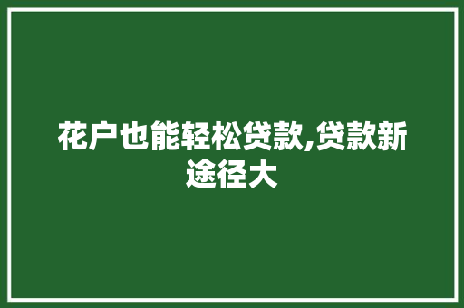 花户也能轻松贷款,贷款新途径大  第1张