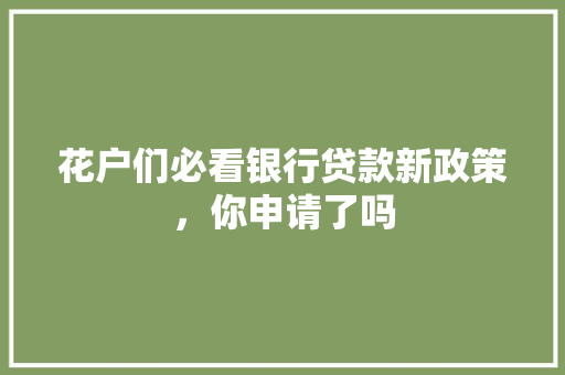花户们必看银行贷款新政策，你申请了吗