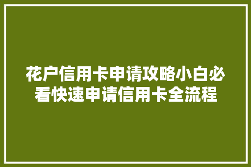 花户信用卡申请攻略小白必看快速申请信用卡全流程