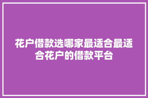 花户借款选哪家最适合最适合花户的借款平台
