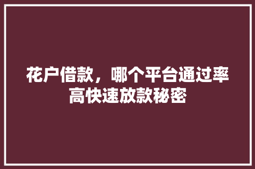 花户借款，哪个平台通过率高快速放款秘密