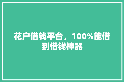 花户借钱平台，100%能借到借钱神器