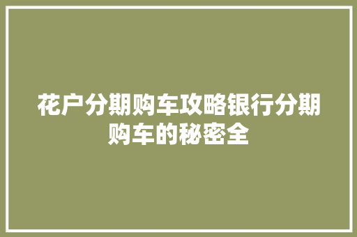 花户分期购车攻略银行分期购车的秘密全