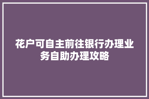 花户可自主前往银行办理业务自助办理攻略