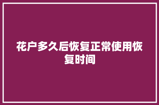 花户多久后恢复正常使用恢复时间