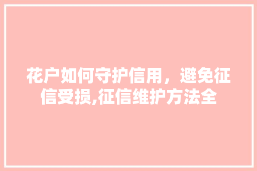 花户如何守护信用，避免征信受损,征信维护方法全