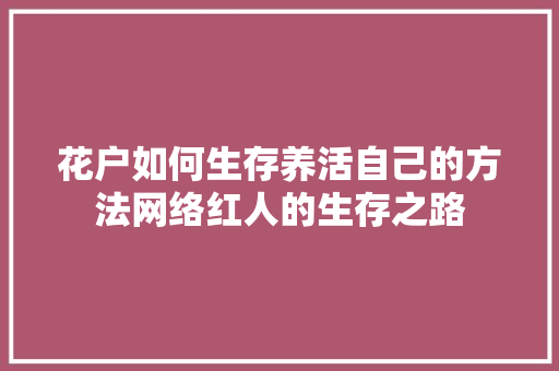 花户如何生存养活自己的方法网络红人的生存之路