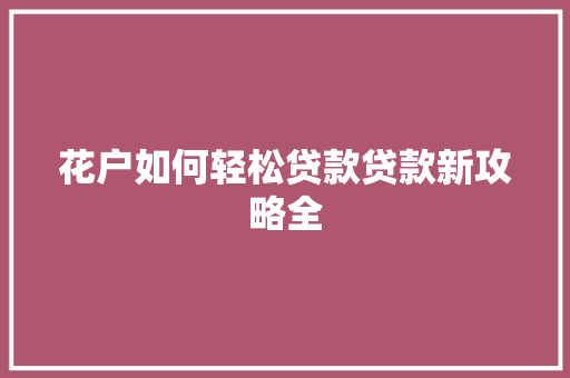 花户如何轻松贷款贷款新攻略全