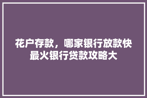 花户存款，哪家银行放款快最火银行贷款攻略大
