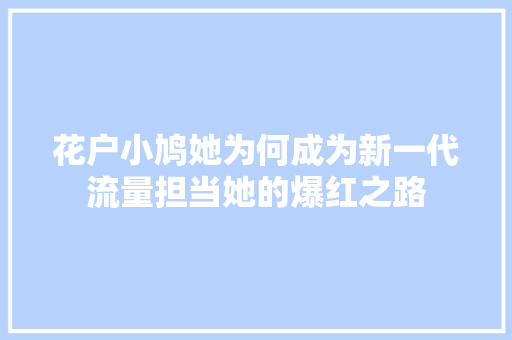 花户小鸠她为何成为新一代流量担当她的爆红之路