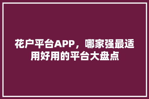 花户平台APP，哪家强最适用好用的平台大盘点