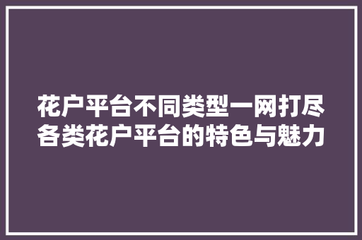花户平台不同类型一网打尽各类花户平台的特色与魅力