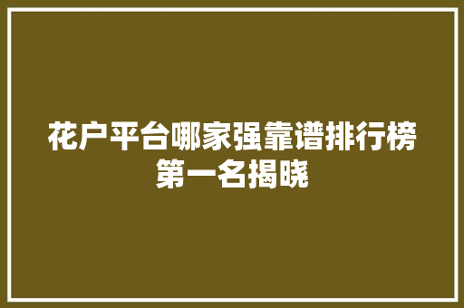 花户平台哪家强靠谱排行榜第一名揭晓
