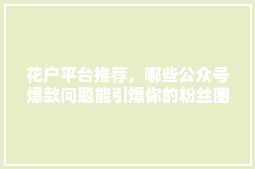 花户平台推荐，哪些公众号爆款问题能引爆你的粉丝圈