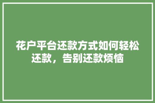 花户平台还款方式如何轻松还款，告别还款烦恼