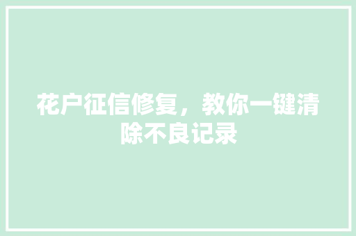 花户征信修复，教你一键清除不良记录