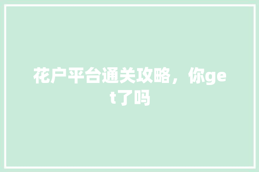 花户平台通关攻略，你get了吗
